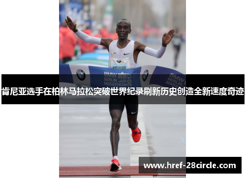 肯尼亚选手在柏林马拉松突破世界纪录刷新历史创造全新速度奇迹