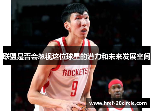 联盟是否会忽视这位球星的潜力和未来发展空间