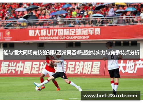 能与恒大同场竞技的球队通常具备哪些独特实力与竞争特点分析