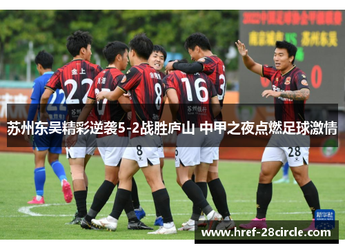 苏州东吴精彩逆袭5-2战胜庐山 中甲之夜点燃足球激情