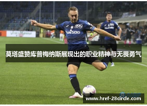 莫塔盛赞库普梅纳斯展现出的职业精神与无畏勇气