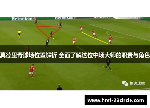 莫德里奇球场位置解析 全面了解这位中场大师的职责与角色 莫德里奇球场位置解析 全面了解这位中场大师的职责与角色