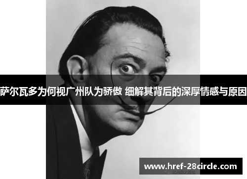 萨尔瓦多为何视广州队为骄傲 细解其背后的深厚情感与原因