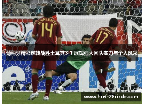 葡萄牙精彩逆转战胜土耳其3-1 展现强大团队实力与个人风采