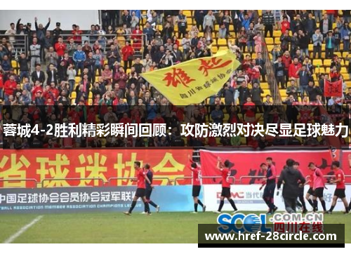 蓉城4-2胜利精彩瞬间回顾:攻防激烈对决尽显足球魅力 蓉城4-2胜利精彩瞬间回顾:攻防激烈对决尽显足球魅力