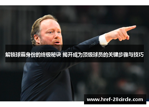 解锁球霸身份的终极秘诀 揭开成为顶级球员的关键步骤与技巧
