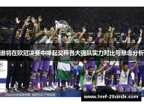 谁将在欧冠决赛中捧起奖杯各大强队实力对比与悬念分析