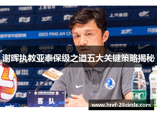 谢晖执教亚泰保级之道五大关键策略揭秘