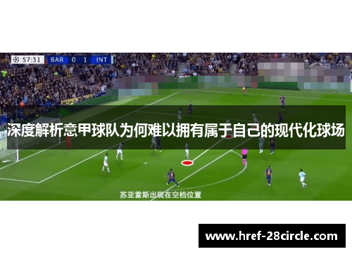 深度解析意甲球队为何难以拥有属于自己的现代化球场