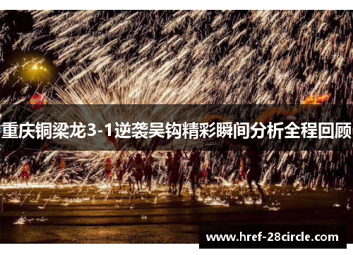 重庆铜梁龙3-1逆袭吴钩精彩瞬间分析全程回顾 重庆铜梁龙3-1逆袭吴钩精彩瞬间分析全程回顾
