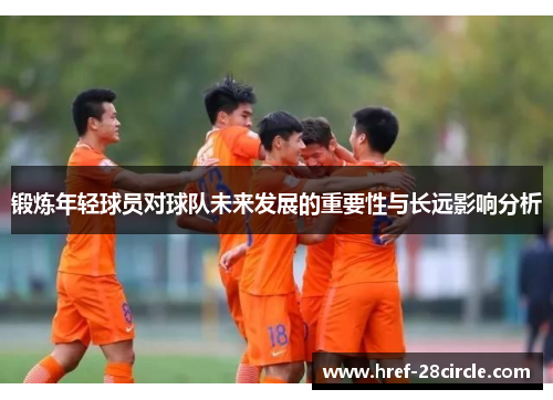 锻炼年轻球员对球队未来发展的重要性与长远影响分析