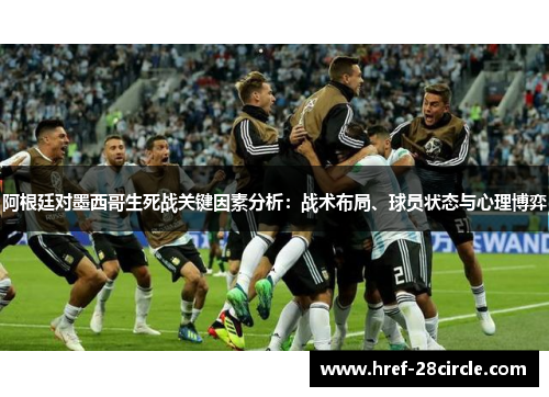 阿根廷对墨西哥生死战关键因素分析：战术布局、球员状态与心理博弈