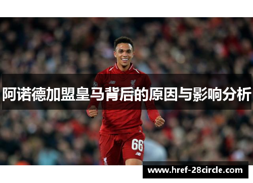 阿诺德加盟皇马背后的原因与影响分析