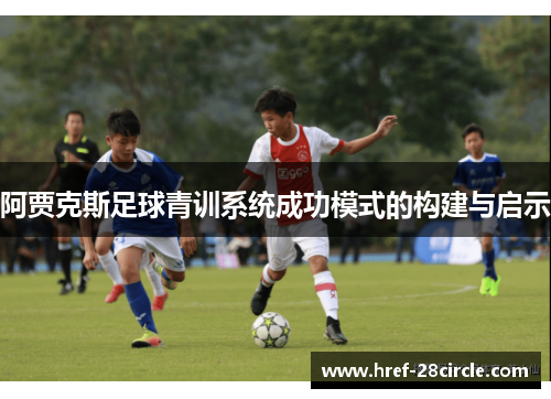 阿贾克斯足球青训系统成功模式的构建与启示