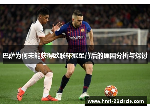 巴萨为何未能获得欧联杯冠军背后的原因分析与探讨