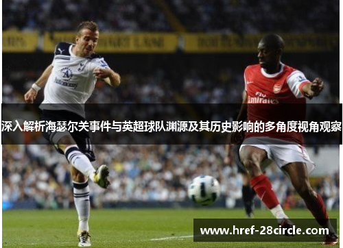 深入解析海瑟尔关事件与英超球队渊源及其历史影响的多角度视角观察