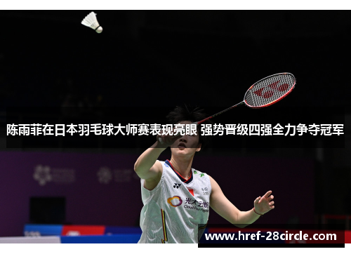 陈雨菲在日本羽毛球大师赛表现亮眼 强势晋级四强全力争夺冠军