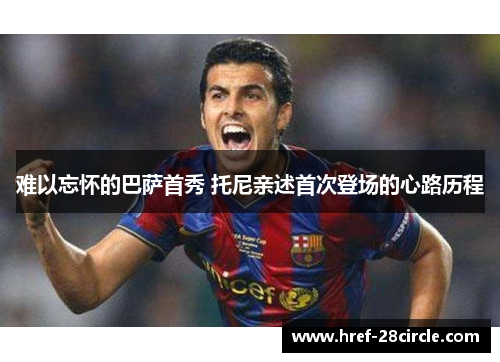 难以忘怀的巴萨首秀 托尼亲述首次登场的心路历程