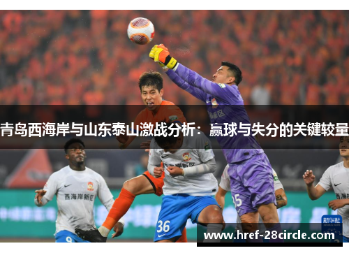 青岛西海岸与山东泰山激战分析：赢球与失分的关键较量