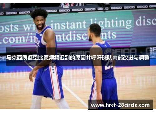 马克西质疑恩比德频频迟到的原因并呼吁球队内部改进与调整