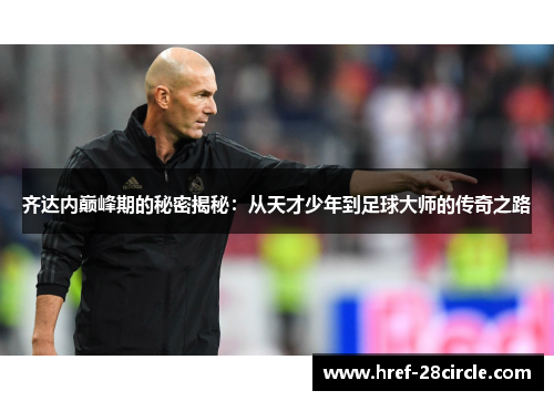 齐达内巅峰期的秘密揭秘：从天才少年到足球大师的传奇之路