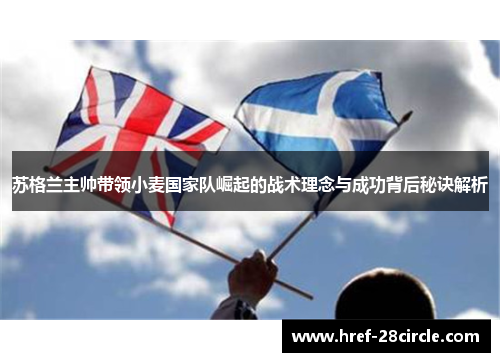 苏格兰主帅带领小麦国家队崛起的战术理念与成功背后秘诀解析