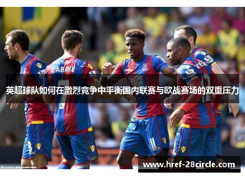 英超球队如何在激烈竞争中平衡国内联赛与欧战赛场的双重压力