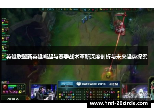 英雄联盟新英雄崛起与赛季战术革新深度剖析与未来趋势探索