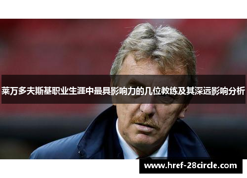 莱万多夫斯基职业生涯中最具影响力的几位教练及其深远影响分析