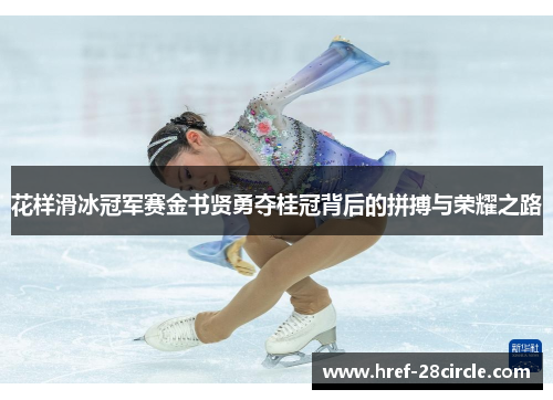 花样滑冰冠军赛金书贤勇夺桂冠背后的拼搏与荣耀之路 花样滑冰冠军赛金书贤勇夺桂冠背后的拼搏与荣耀之路
