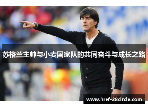 苏格兰主帅与小麦国家队的共同奋斗与成长之路 苏格兰主帅与小麦国家队的共同奋斗与成长之路