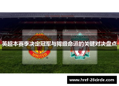 英超本赛季决定冠军与降级命运的关键对决盘点 英超本赛季决定冠军与降级命运的关键对决盘点