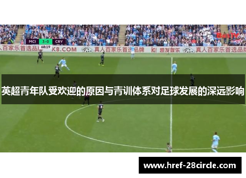 英超青年队受欢迎的原因与青训体系对足球发展的深远影响 英超青年队受欢迎的原因与青训体系对足球发展的深远影响