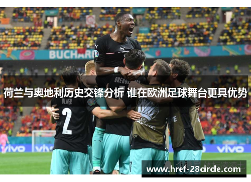 荷兰与奥地利历史交锋分析 谁在欧洲足球舞台更具优势 荷兰与奥地利历史交锋分析 谁在欧洲足球舞台更具优势