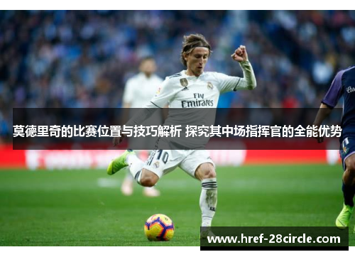 莫德里奇的比赛位置与技巧解析 探究其中场指挥官的全能优势 莫德里奇的比赛位置与技巧解析 探究其中场指挥官的全能优势