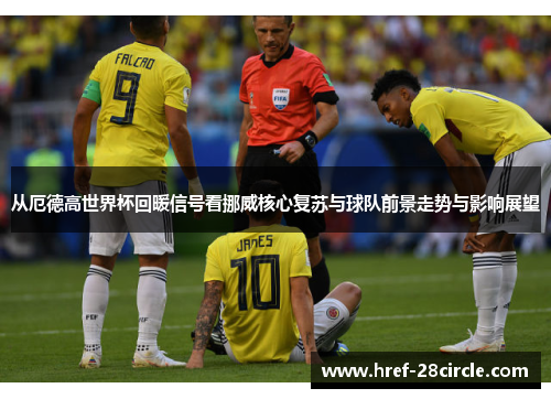 从厄德高世界杯回暖信号看挪威核心复苏与球队前景走势与影响展望 从厄德高世界杯回暖信号看挪威核心复苏与球队前景走势与影响展望