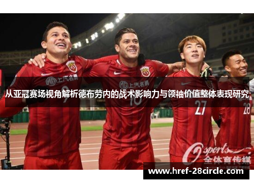 从亚冠赛场视角解析德布劳内的战术影响力与领袖价值整体表现研究 从亚冠赛场视角解析德布劳内的战术影响力与领袖价值整体表现研究