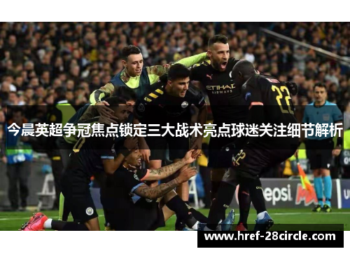 今晨英超争冠焦点锁定三大战术亮点球迷关注细节解析 今晨英超争冠焦点锁定三大战术亮点球迷关注细节解析