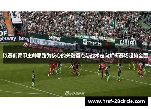 以赛前德甲主帅思路为核心的关键看点与战术走向解析赛场趋势全面 以赛前德甲主帅思路为核心的关键看点与战术走向解析赛场趋势全面
