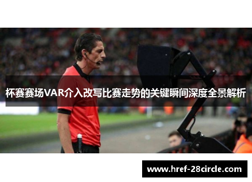 杯赛赛场VAR介入改写比赛走势的关键瞬间深度全景解析 杯赛赛场VAR介入改写比赛走势的关键瞬间深度全景解析