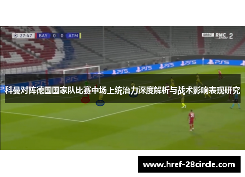 科曼对阵德国国家队比赛中场上统治力深度解析与战术影响表现研究 科曼对阵德国国家队比赛中场上统治力深度解析与战术影响表现研究