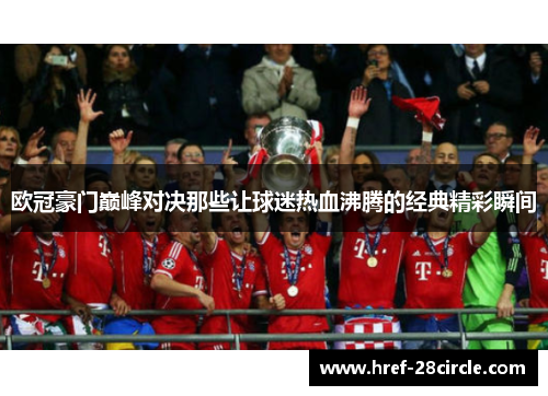 欧冠豪门巅峰对决那些让球迷热血沸腾的经典精彩瞬间 欧冠豪门巅峰对决那些让球迷热血沸腾的经典精彩瞬间