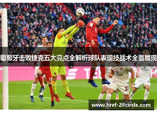 葡萄牙击败捷克五大亮点全解析球队表现技战术全面展现 葡萄牙击败捷克五大亮点全解析球队表现技战术全面展现