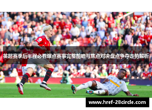 英超赛季后半程必看爆点赛事完整前瞻与焦点对决盘点争夺走势解析 英超赛季后半程必看爆点赛事完整前瞻与焦点对决盘点争夺走势解析