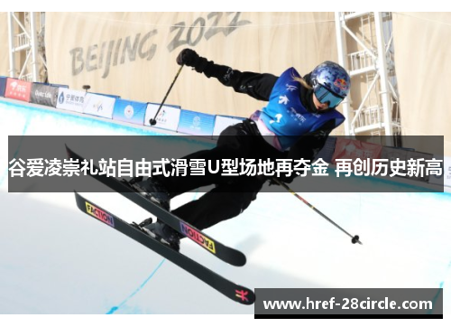 谷爱凌崇礼站自由式滑雪U型场地再夺金 再创历史新高 谷爱凌崇礼站自由式滑雪U型场地再夺金 再创历史新高
