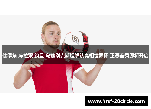 佛得角 库拉索 约旦 乌兹别克斯坦确认亮相世界杯 正赛首秀即将开启