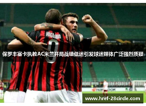 保罗丰塞卡执教AC米兰开局战绩低迷引发球迷媒体广泛强烈质疑 保罗丰塞卡执教AC米兰开局战绩低迷引发球迷媒体广泛强烈质疑