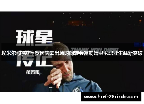 埃米尔·史密斯·罗因失去出场时间转会富勒姆寻求职业生涯新突破 埃米尔·史密斯·罗因失去出场时间转会富勒姆寻求职业生涯新突破