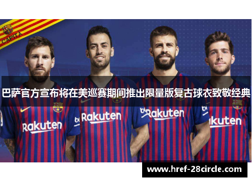 巴萨官方宣布将在美巡赛期间推出限量版复古球衣致敬经典