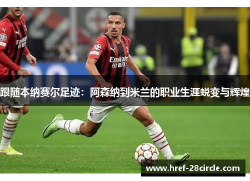 跟随本纳赛尔足迹：阿森纳到米兰的职业生涯蜕变与辉煌